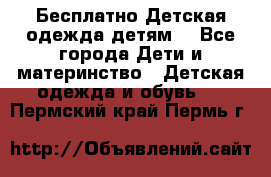 Бесплатно Детская одежда детям  - Все города Дети и материнство » Детская одежда и обувь   . Пермский край,Пермь г.